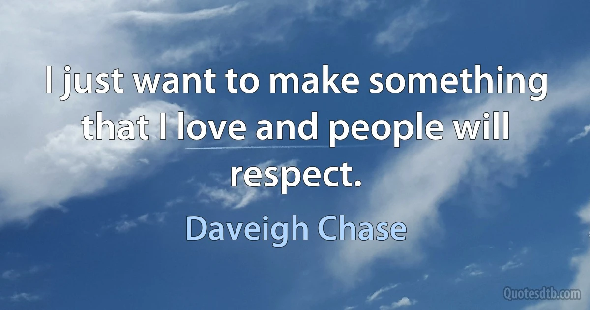 I just want to make something that I love and people will respect. (Daveigh Chase)