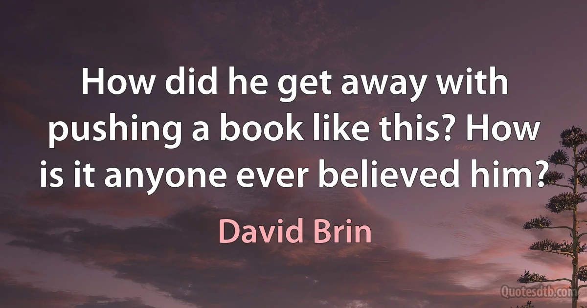 How did he get away with pushing a book like this? How is it anyone ever believed him? (David Brin)