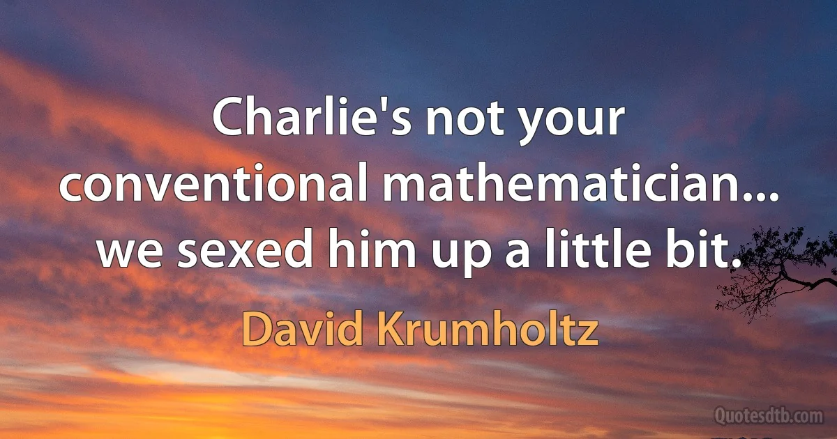 Charlie's not your conventional mathematician... we sexed him up a little bit. (David Krumholtz)