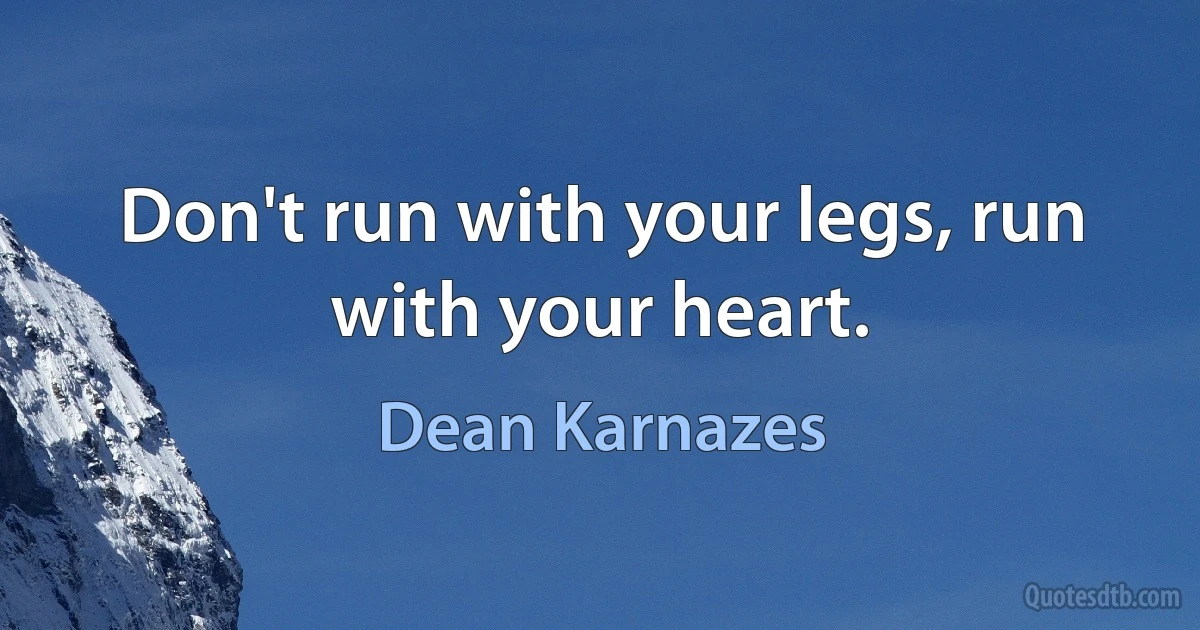 Don't run with your legs, run with your heart. (Dean Karnazes)