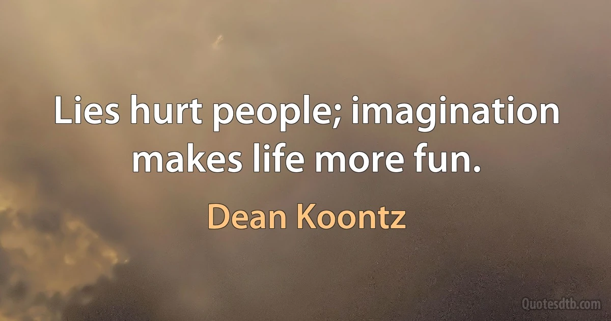 Lies hurt people; imagination makes life more fun. (Dean Koontz)