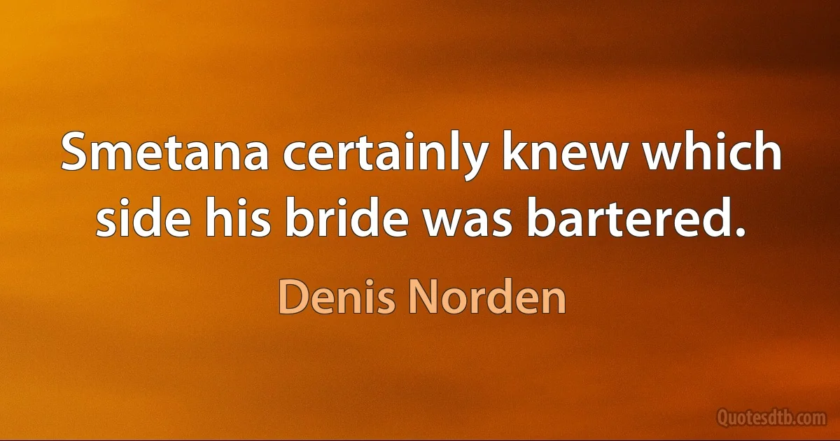 Smetana certainly knew which side his bride was bartered. (Denis Norden)