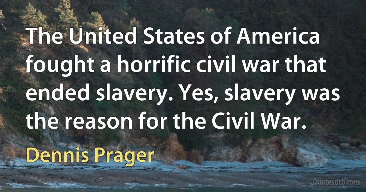 The United States of America fought a horrific civil war that ended slavery. Yes, slavery was the reason for the Civil War. (Dennis Prager)