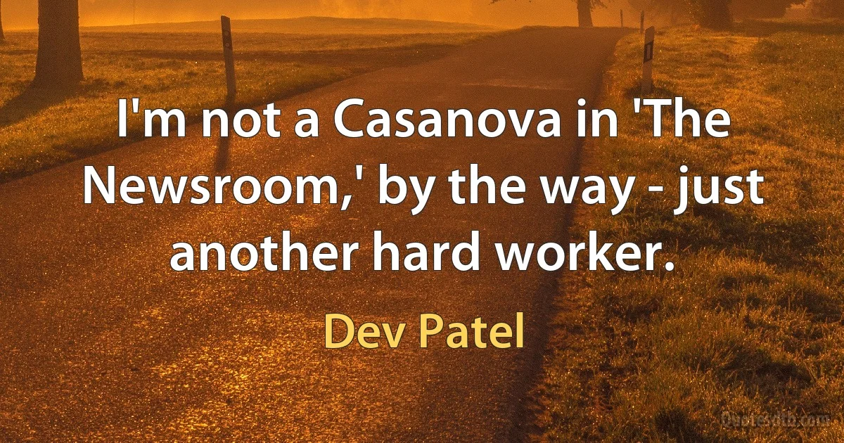 I'm not a Casanova in 'The Newsroom,' by the way - just another hard worker. (Dev Patel)