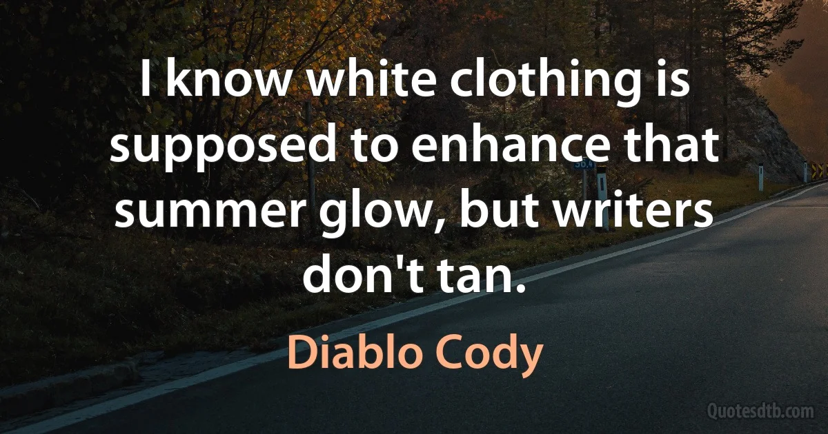 I know white clothing is supposed to enhance that summer glow, but writers don't tan. (Diablo Cody)