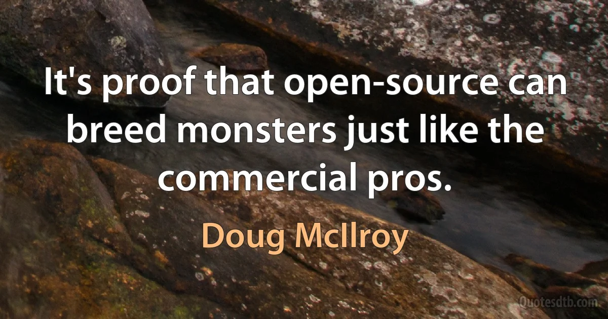 It's proof that open-source can breed monsters just like the commercial pros. (Doug McIlroy)