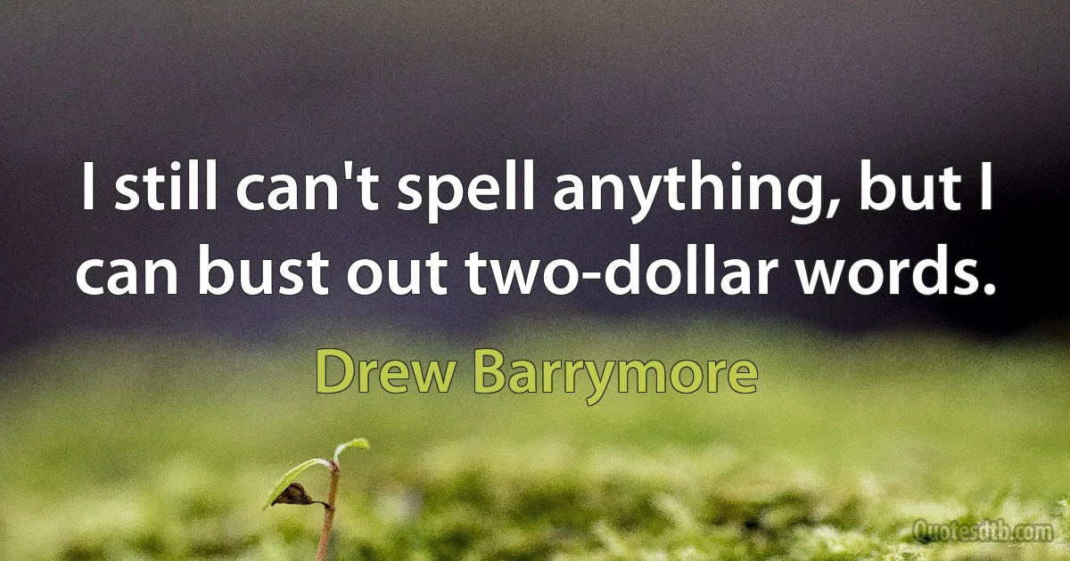 I still can't spell anything, but I can bust out two-dollar words. (Drew Barrymore)