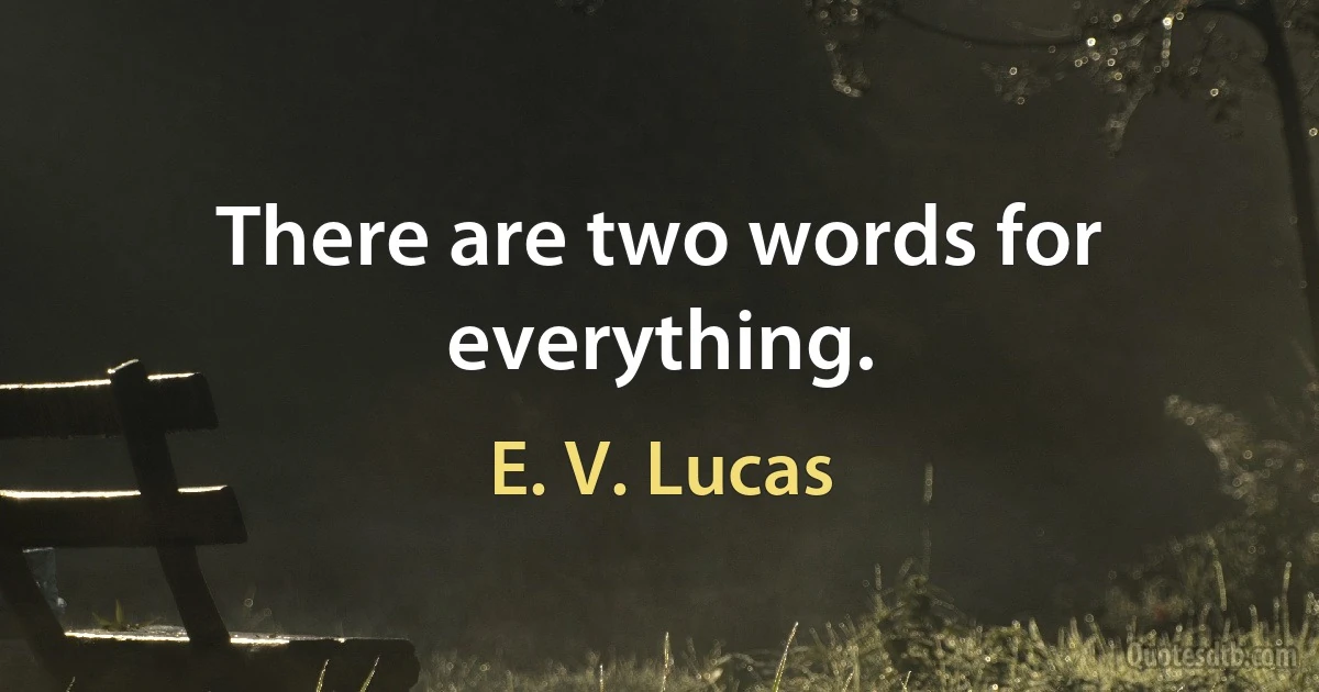 There are two words for everything. (E. V. Lucas)