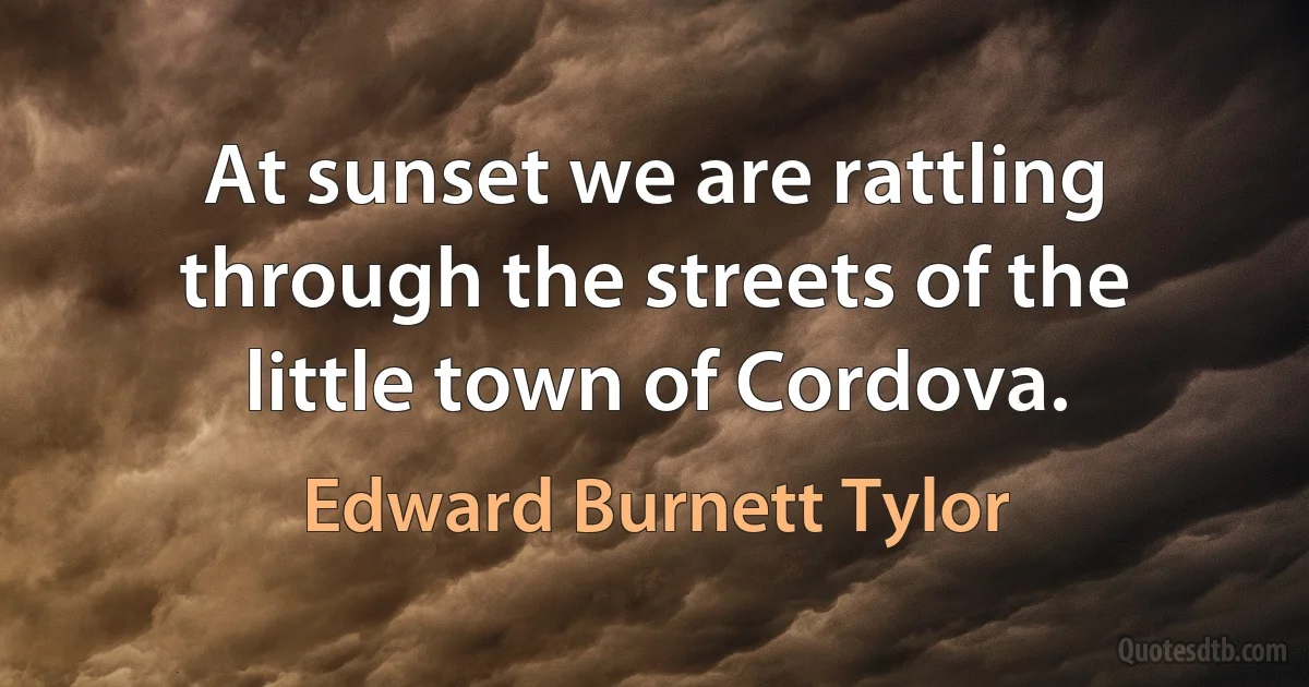 At sunset we are rattling through the streets of the little town of Cordova. (Edward Burnett Tylor)