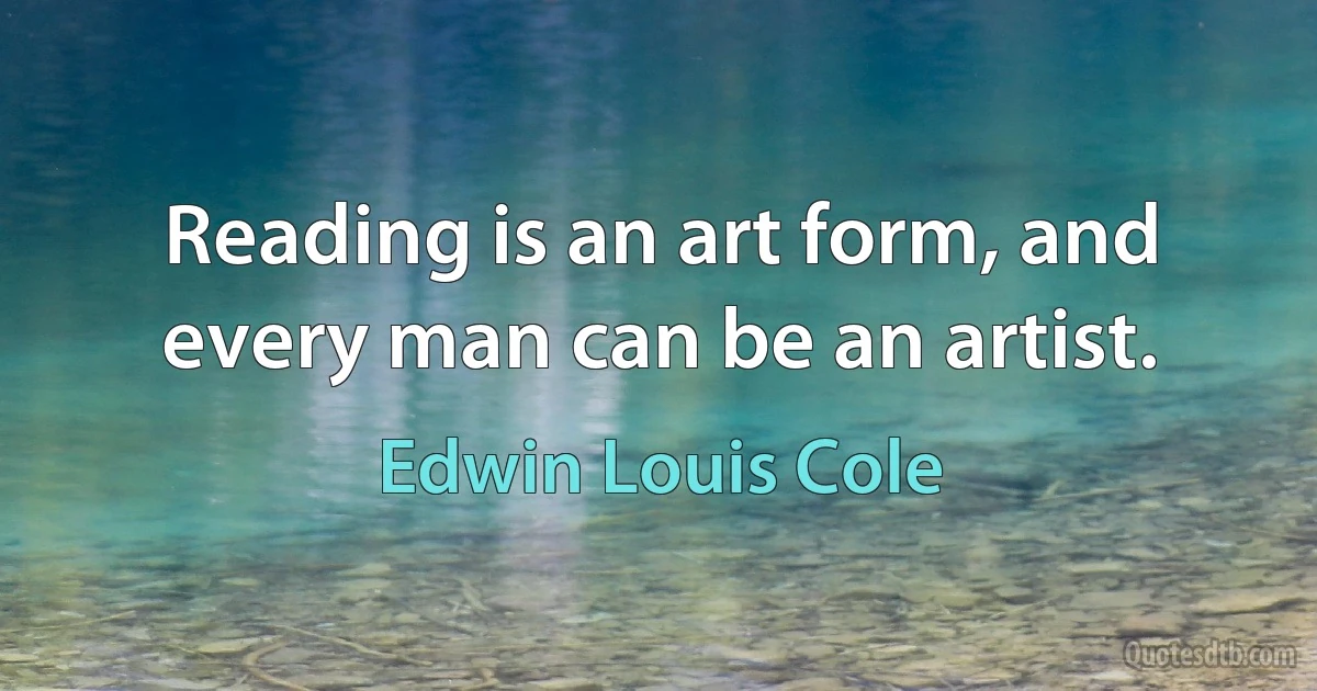 Reading is an art form, and every man can be an artist. (Edwin Louis Cole)