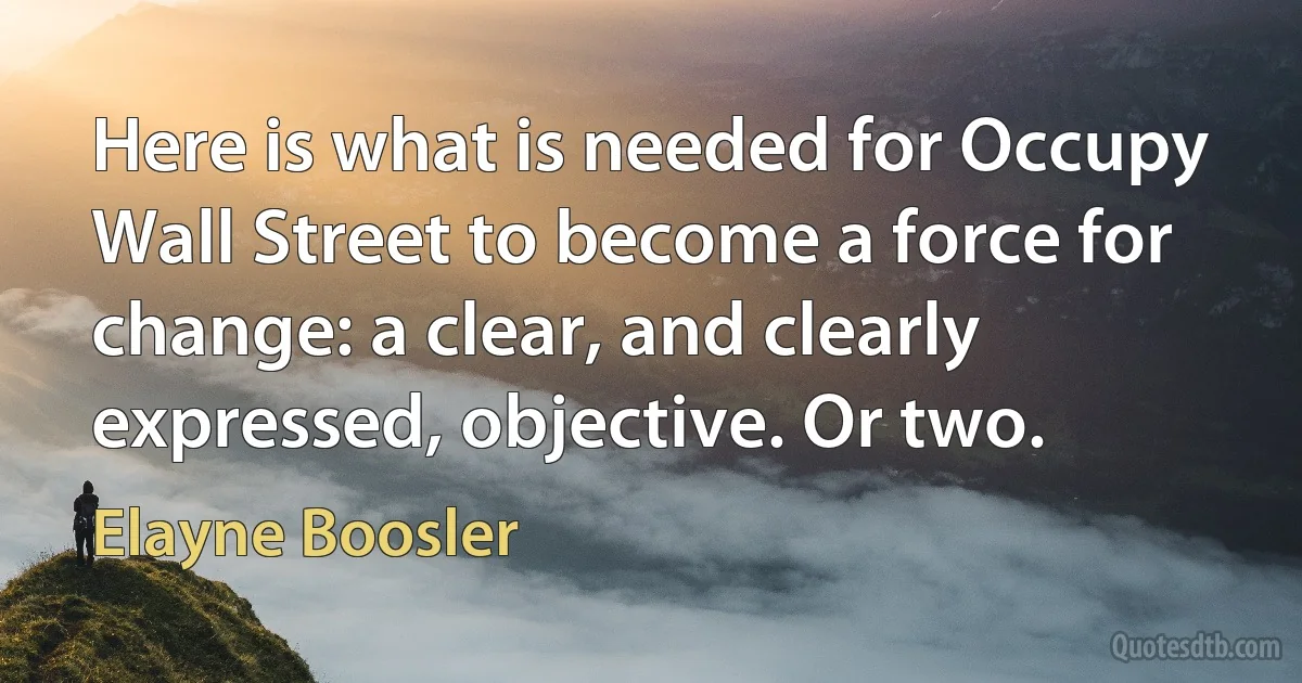 Here is what is needed for Occupy Wall Street to become a force for change: a clear, and clearly expressed, objective. Or two. (Elayne Boosler)