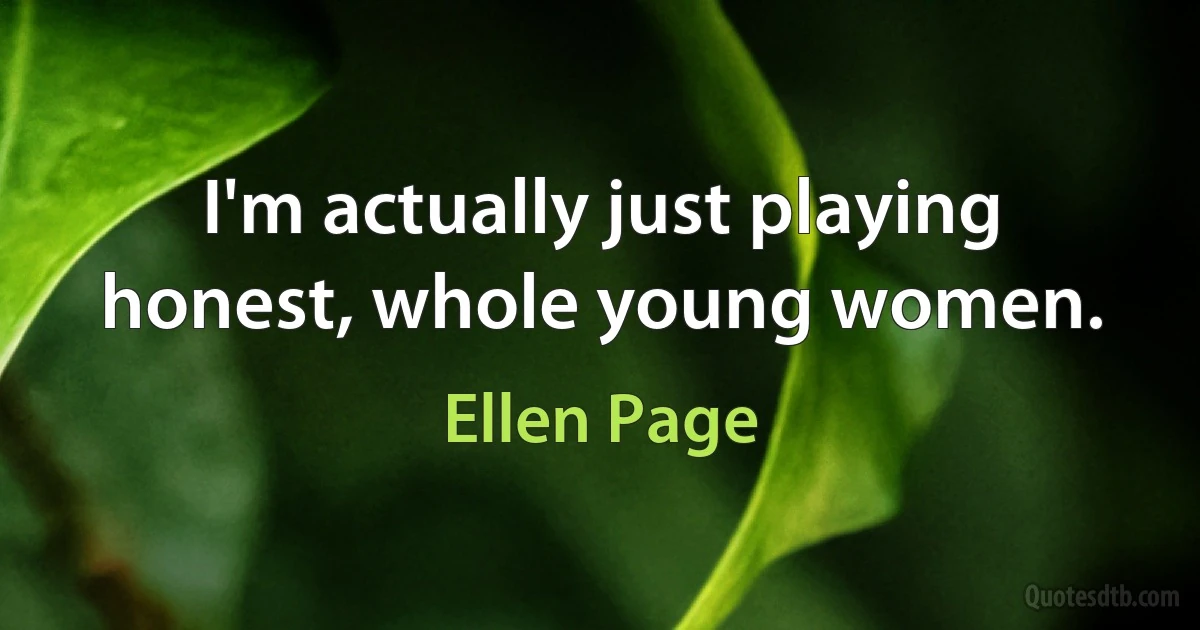 I'm actually just playing honest, whole young women. (Ellen Page)