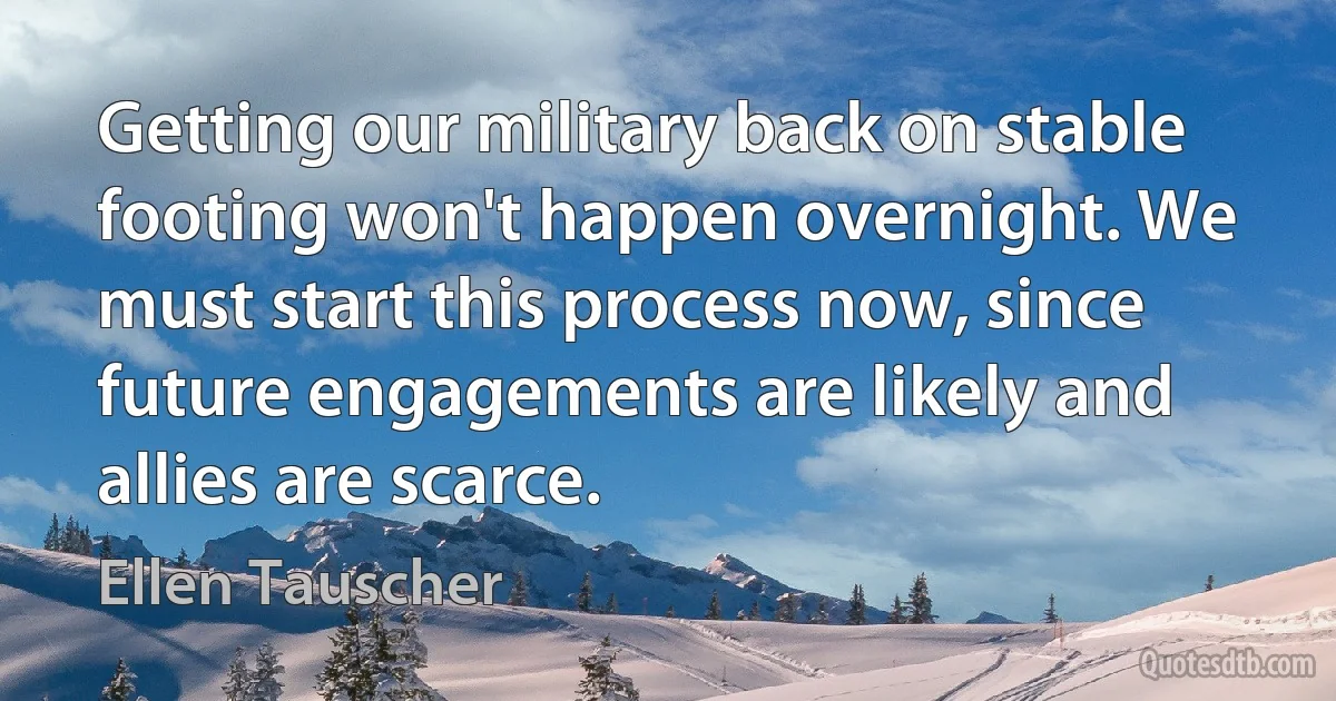 Getting our military back on stable footing won't happen overnight. We must start this process now, since future engagements are likely and allies are scarce. (Ellen Tauscher)