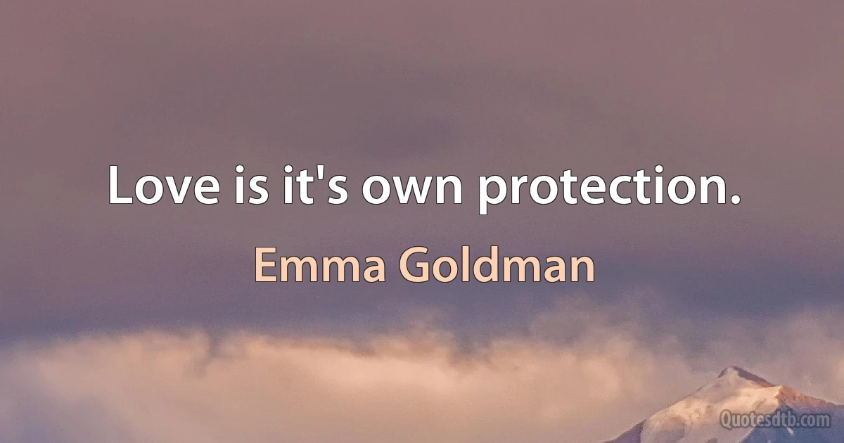 Love is it's own protection. (Emma Goldman)