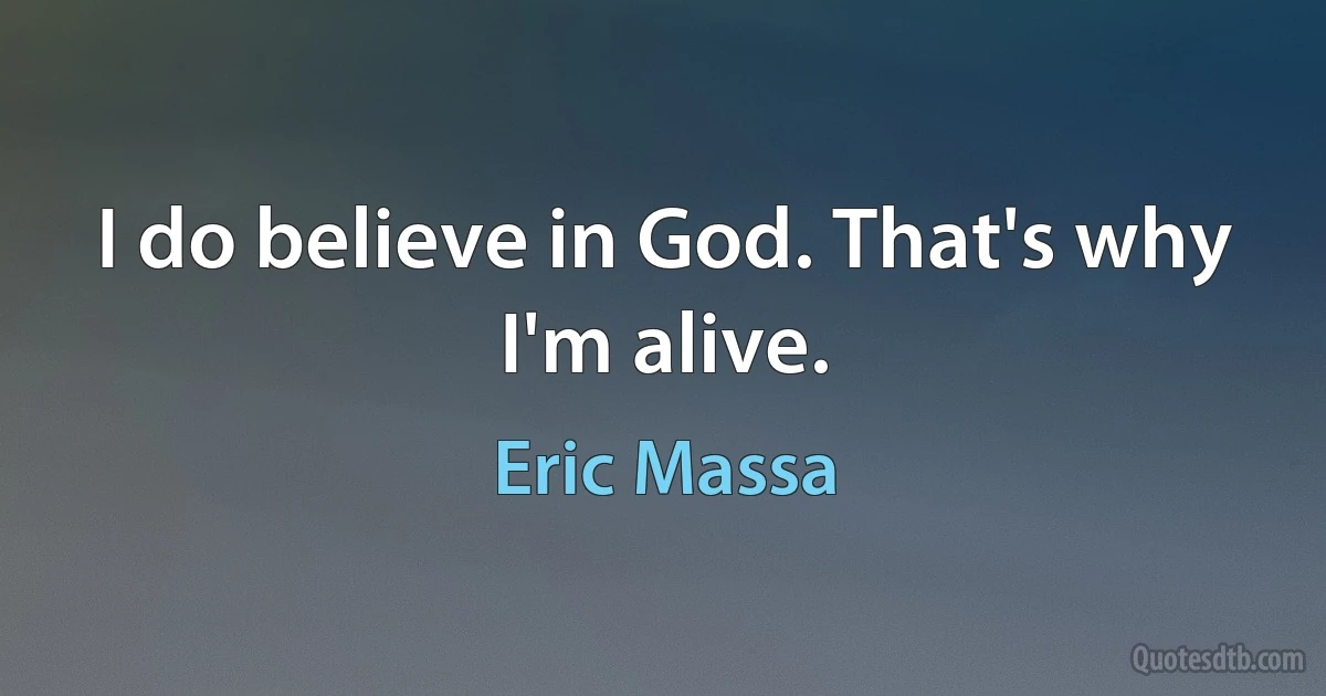 I do believe in God. That's why I'm alive. (Eric Massa)