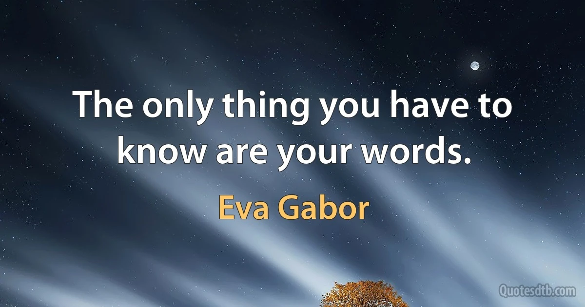 The only thing you have to know are your words. (Eva Gabor)