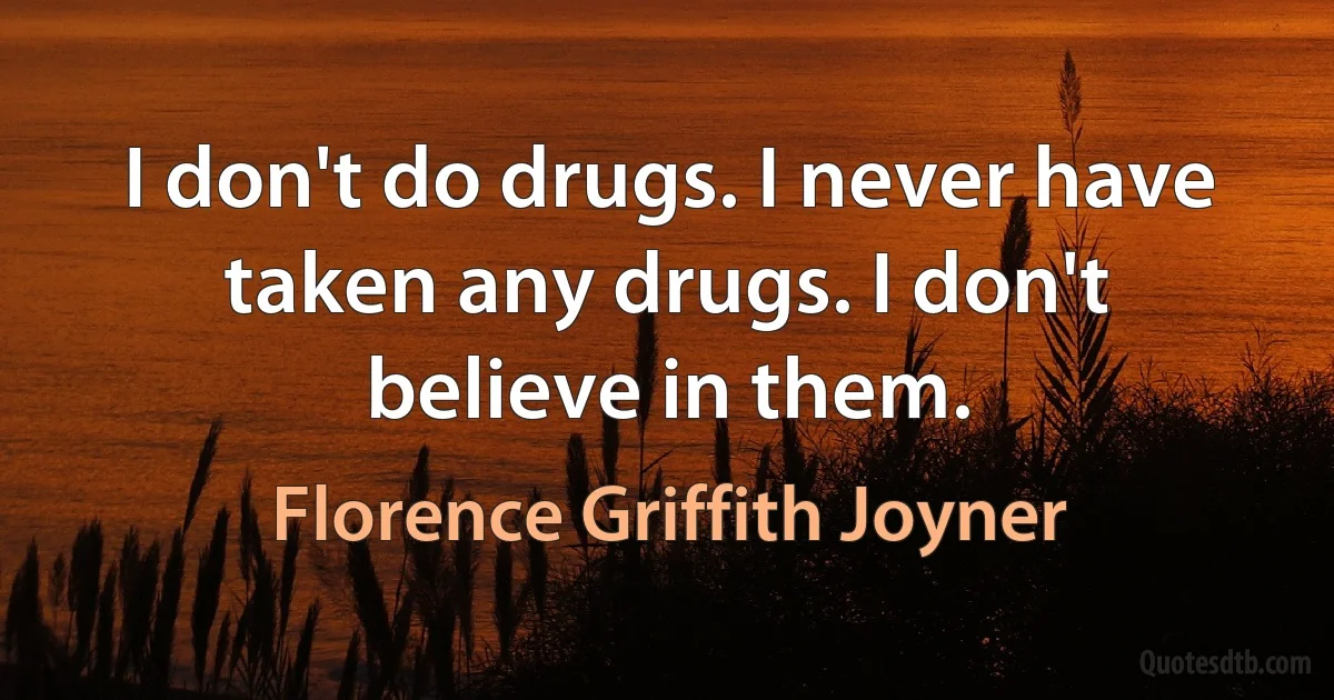 I don't do drugs. I never have taken any drugs. I don't believe in them. (Florence Griffith Joyner)