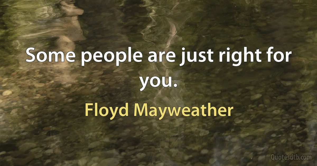 Some people are just right for you. (Floyd Mayweather)