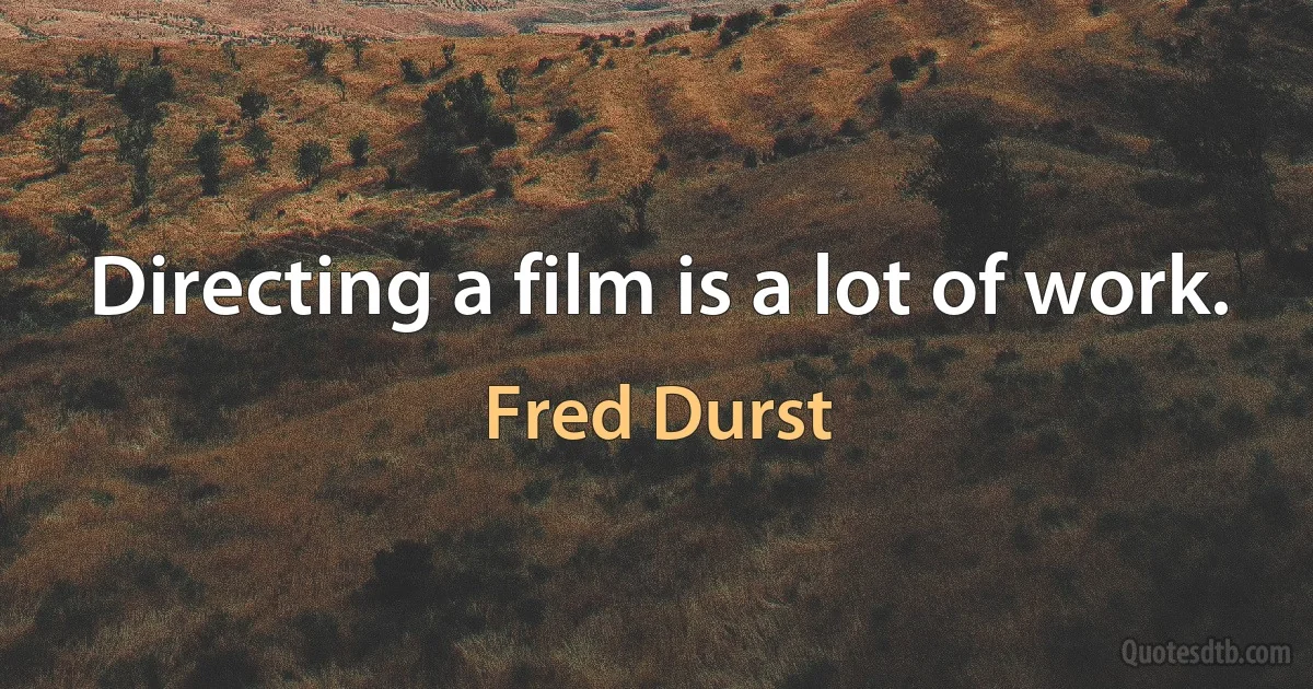 Directing a film is a lot of work. (Fred Durst)