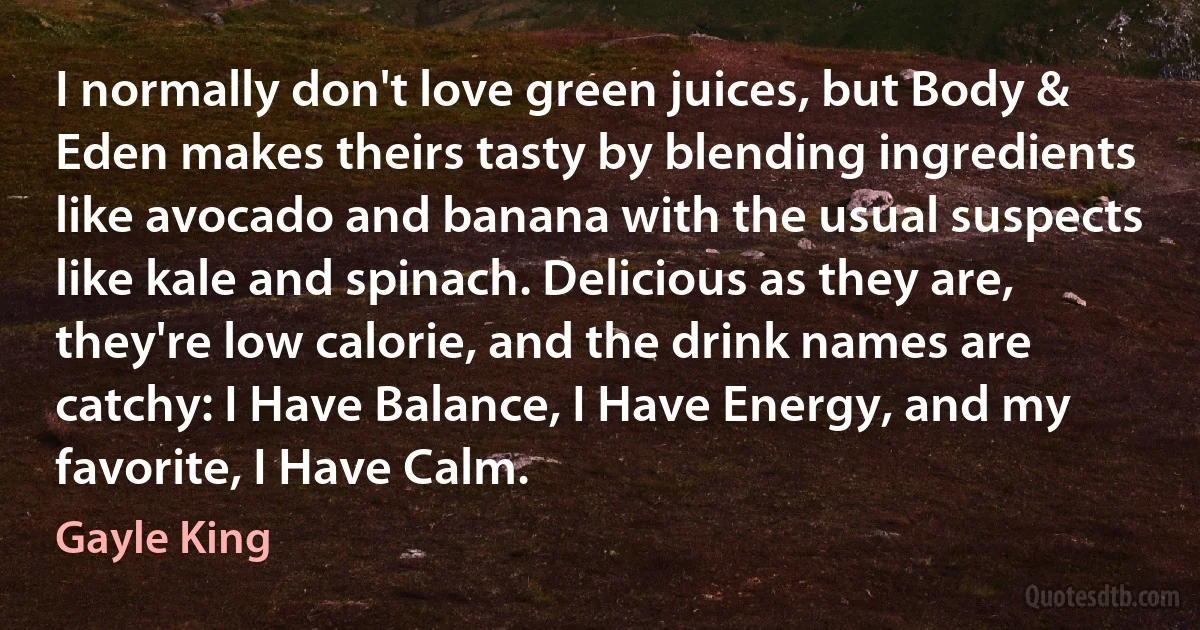 I normally don't love green juices, but Body & Eden makes theirs tasty by blending ingredients like avocado and banana with the usual suspects like kale and spinach. Delicious as they are, they're low calorie, and the drink names are catchy: I Have Balance, I Have Energy, and my favorite, I Have Calm. (Gayle King)