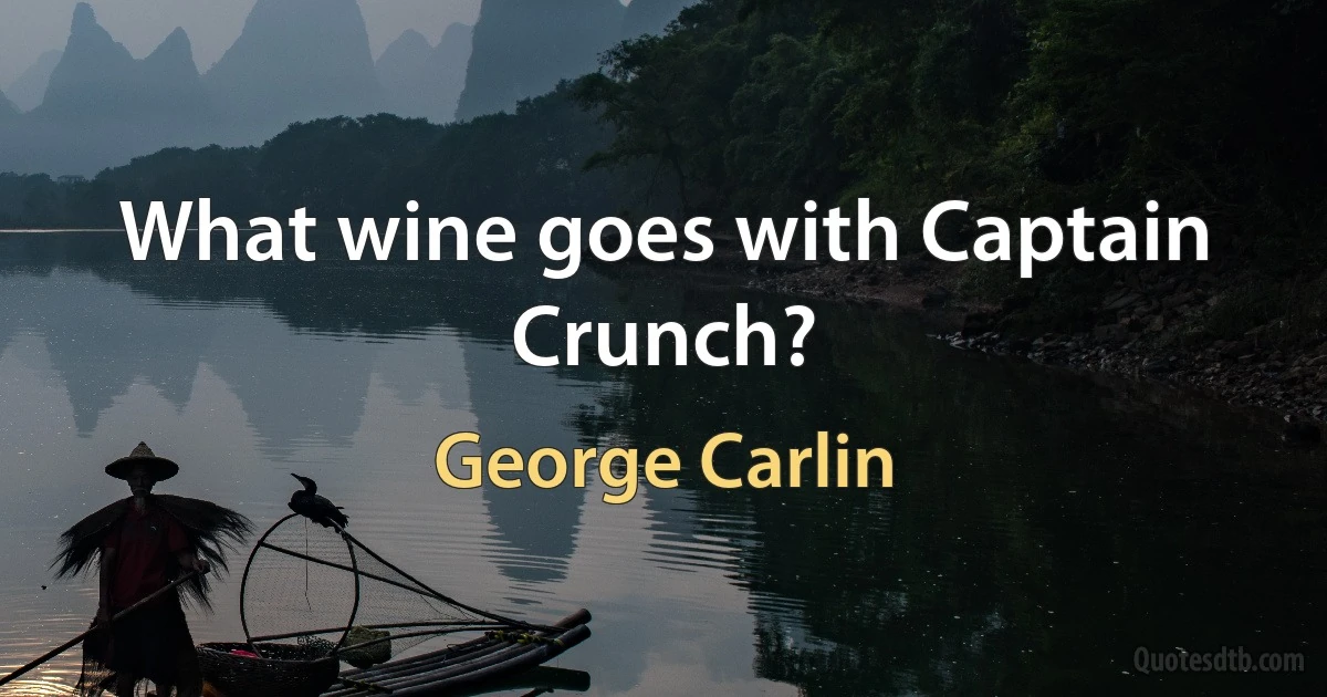 What wine goes with Captain Crunch? (George Carlin)