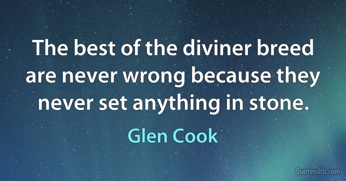 The best of the diviner breed are never wrong because they never set anything in stone. (Glen Cook)