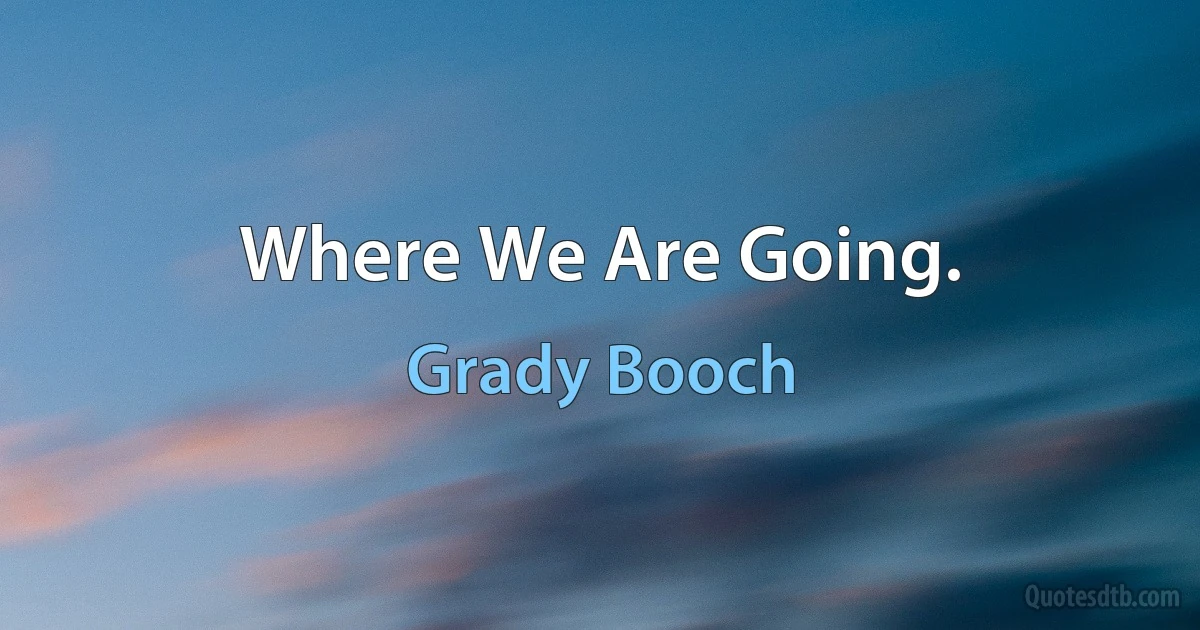 Where We Are Going. (Grady Booch)