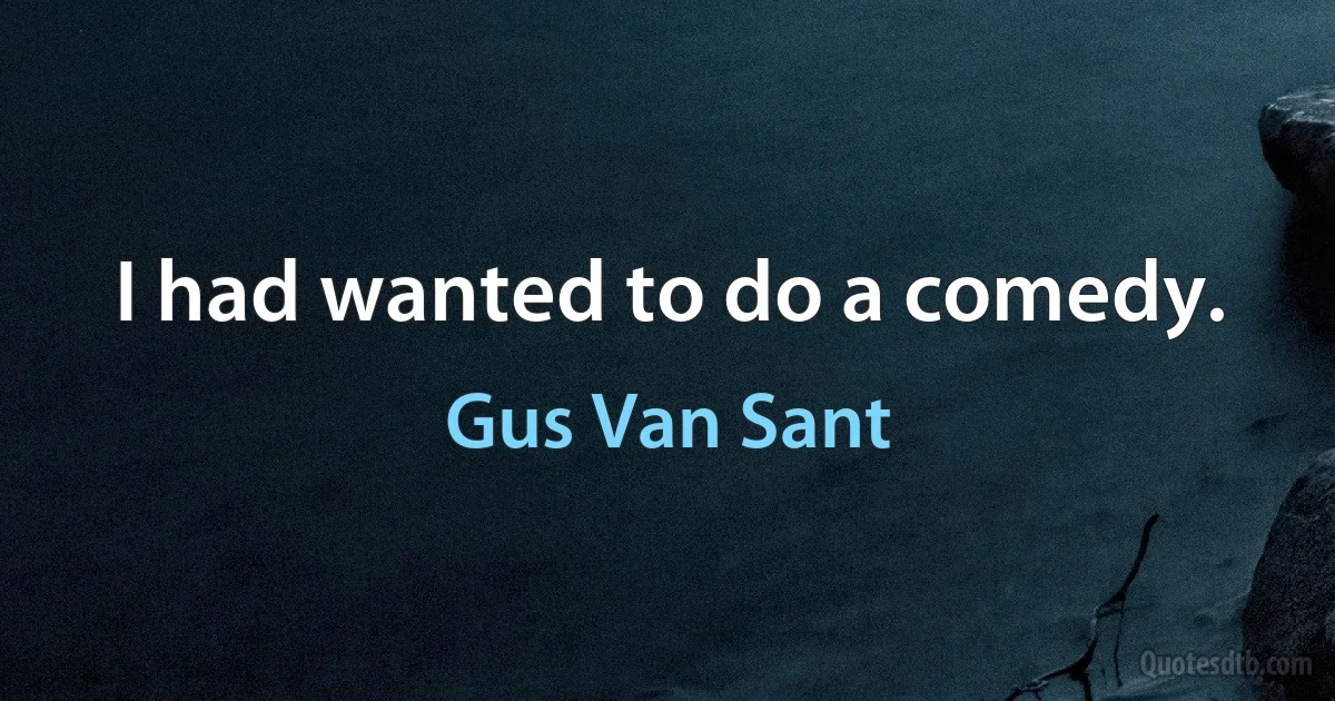 I had wanted to do a comedy. (Gus Van Sant)