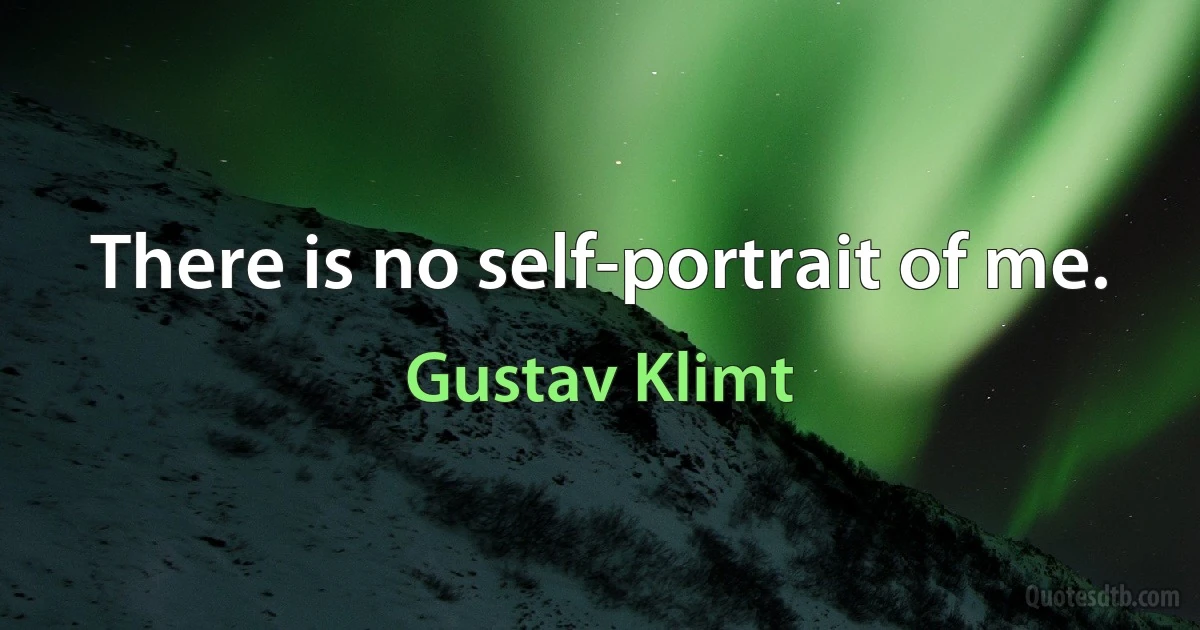 There is no self-portrait of me. (Gustav Klimt)