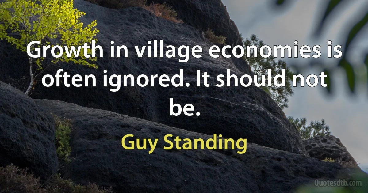 Growth in village economies is often ignored. It should not be. (Guy Standing)