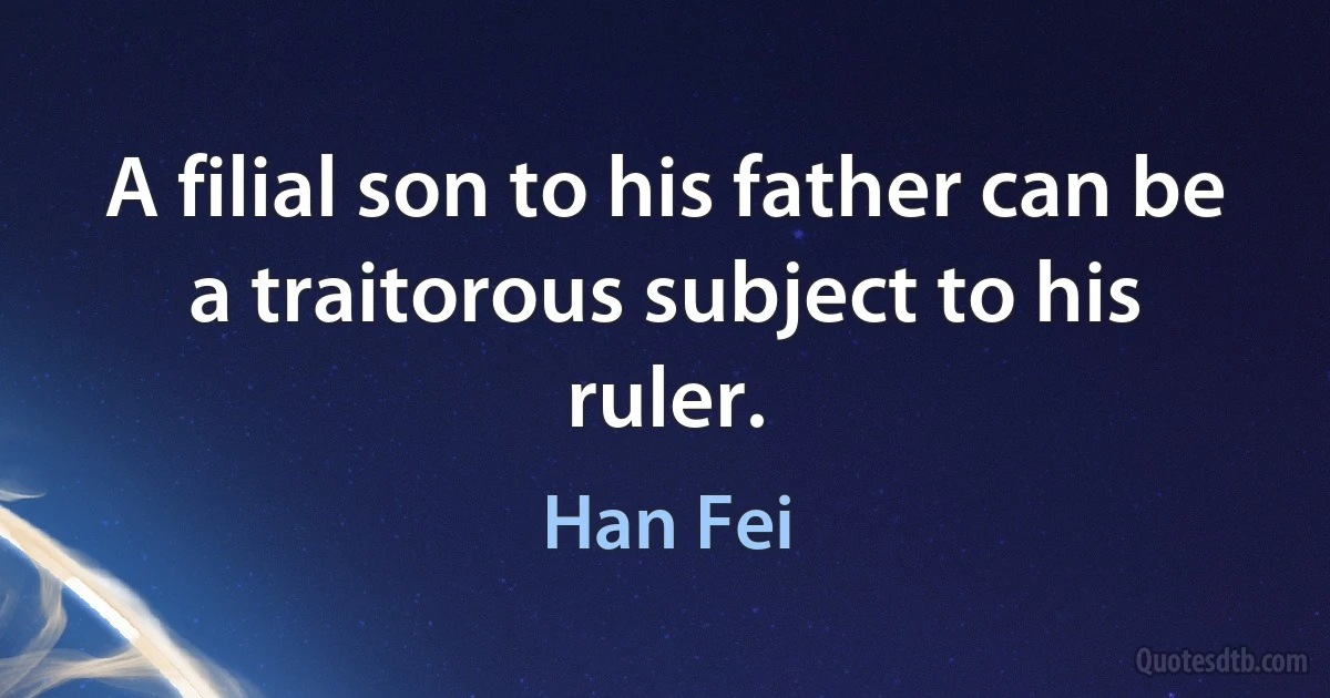 A filial son to his father can be a traitorous subject to his ruler. (Han Fei)