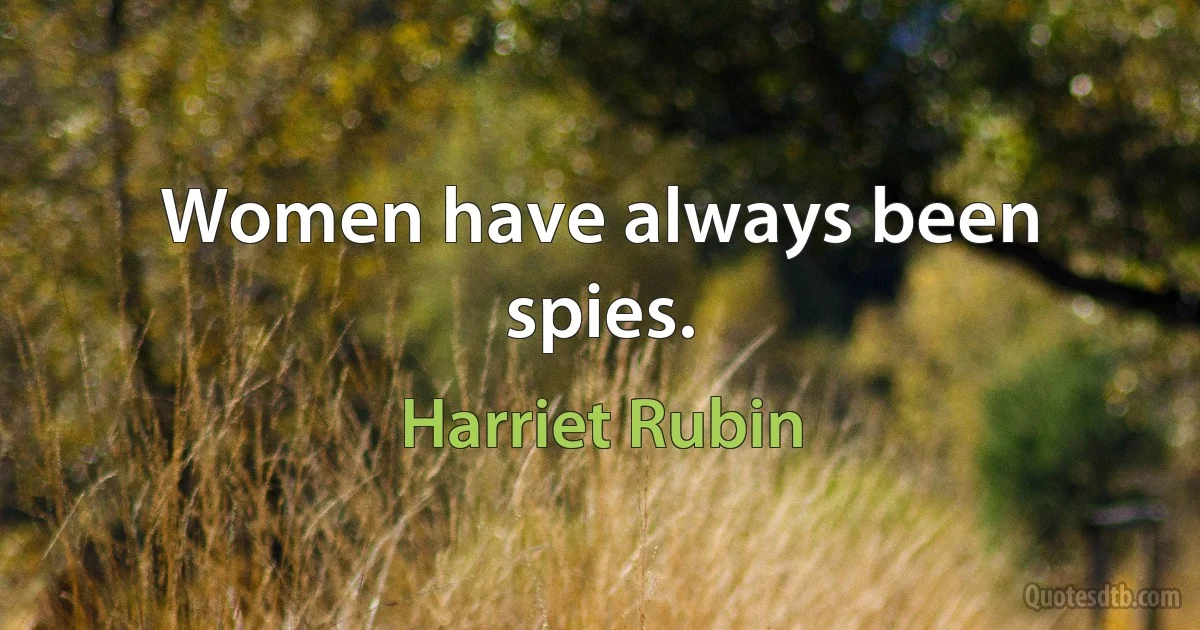 Women have always been spies. (Harriet Rubin)