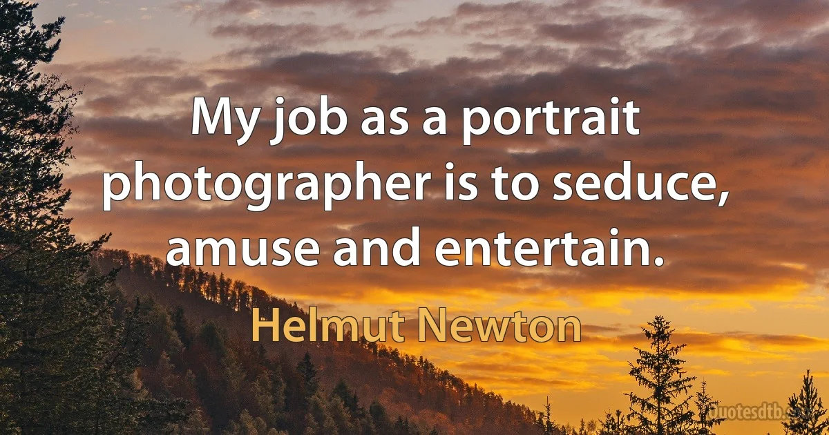 My job as a portrait photographer is to seduce, amuse and entertain. (Helmut Newton)