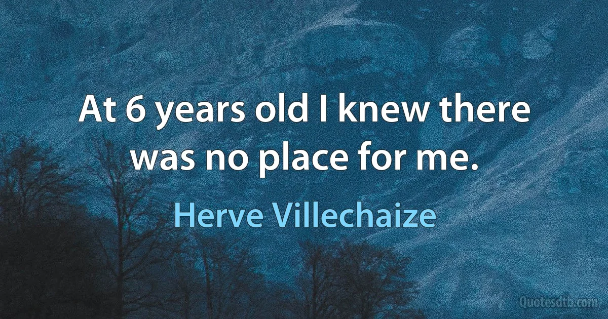 At 6 years old I knew there was no place for me. (Herve Villechaize)