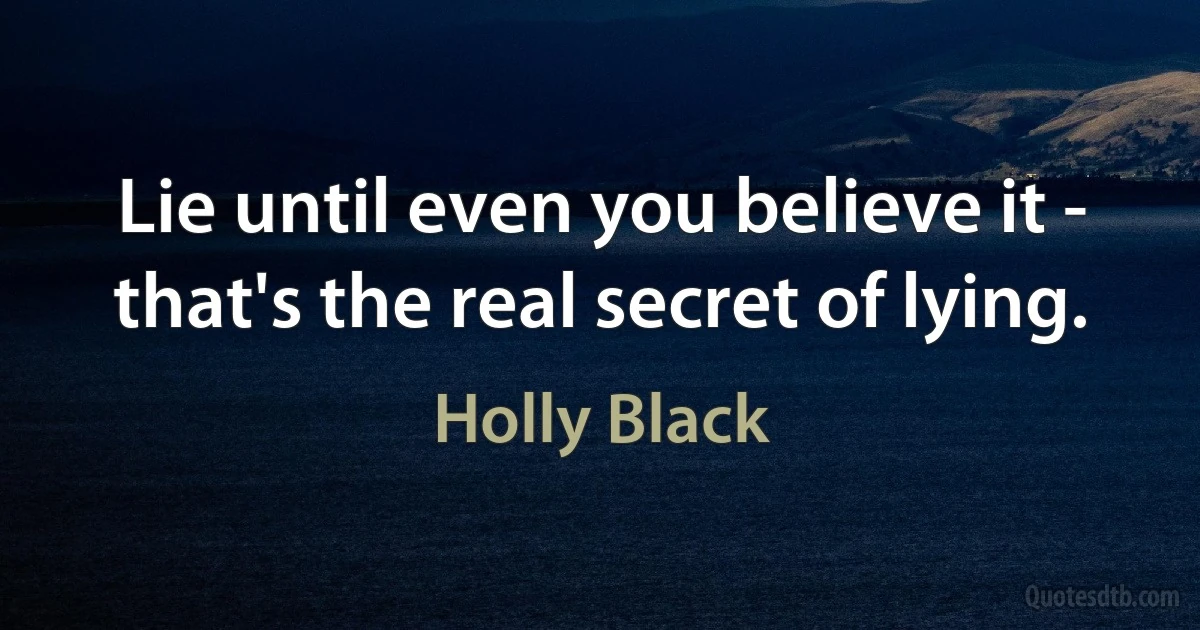 Lie until even you believe it - that's the real secret of lying. (Holly Black)