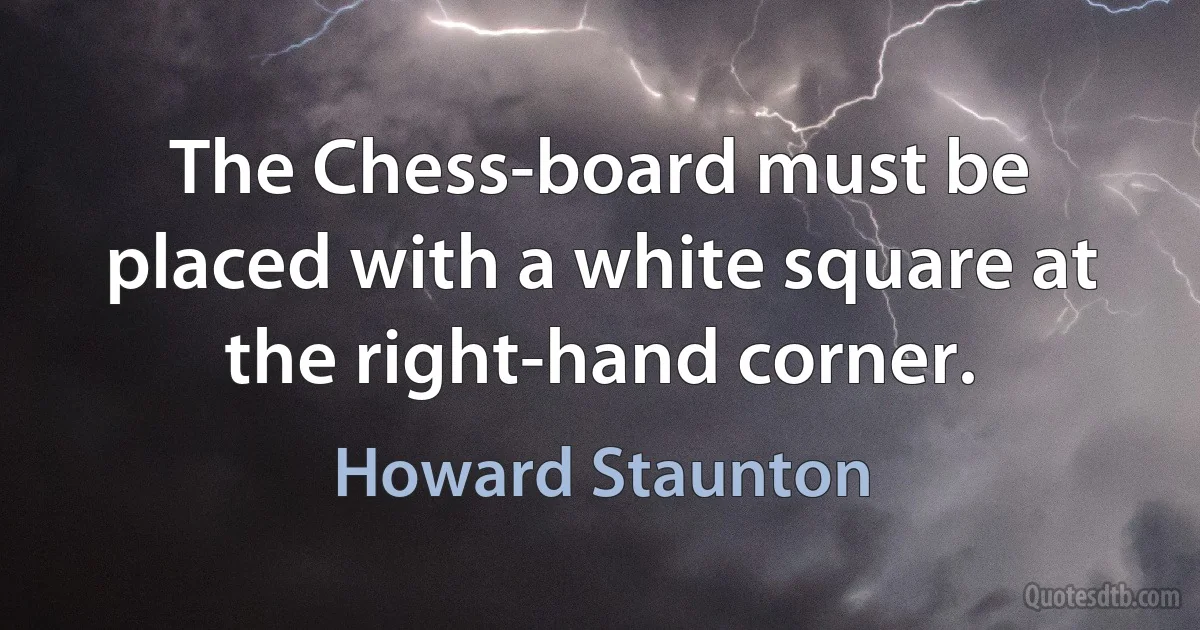 The Chess-board must be placed with a white square at the right-hand corner. (Howard Staunton)