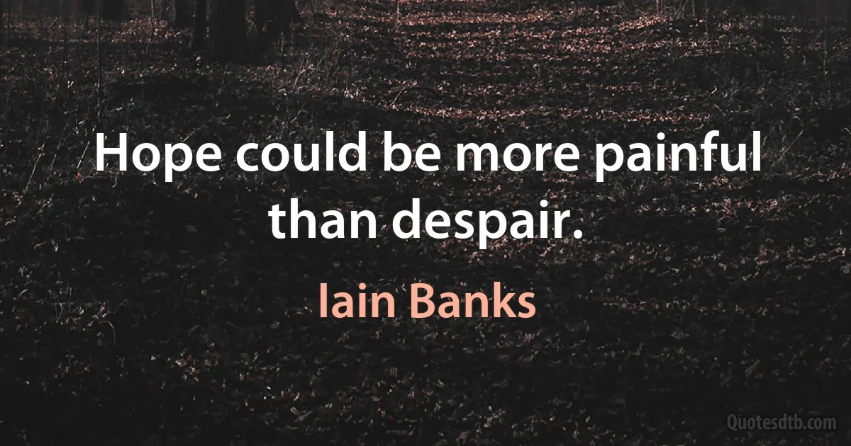 Hope could be more painful than despair. (Iain Banks)