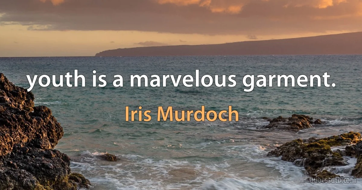 youth is a marvelous garment. (Iris Murdoch)