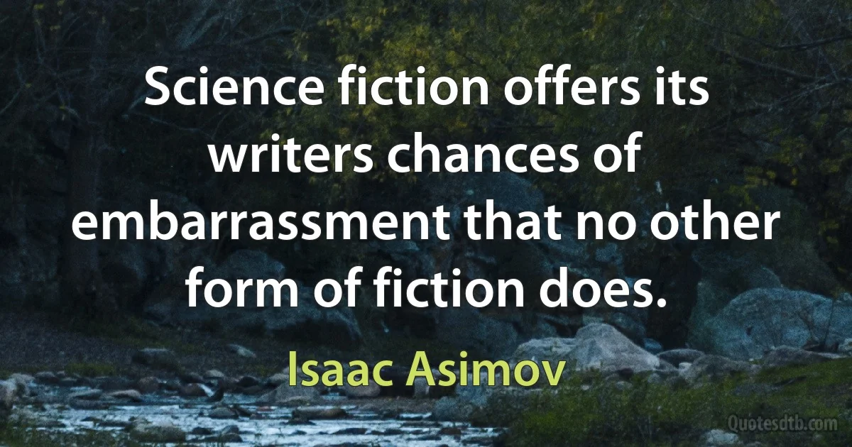 Science fiction offers its writers chances of embarrassment that no other form of fiction does. (Isaac Asimov)