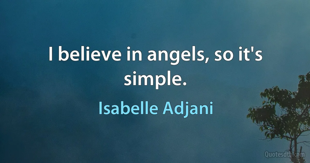 I believe in angels, so it's simple. (Isabelle Adjani)