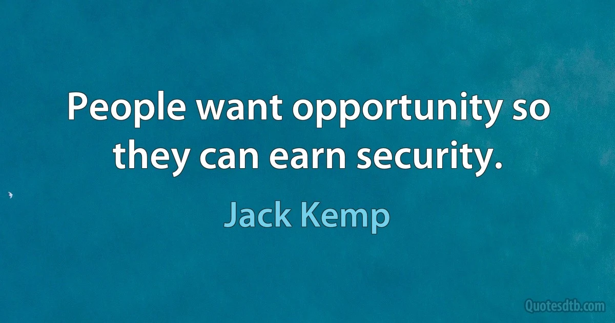 People want opportunity so they can earn security. (Jack Kemp)