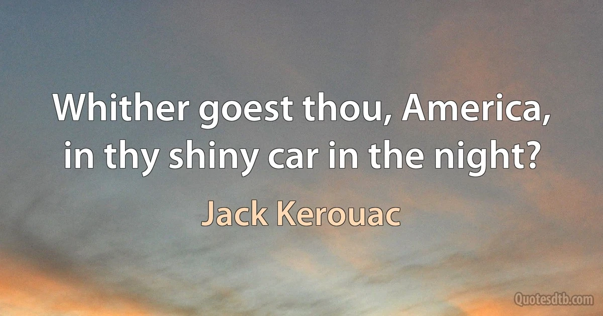 Whither goest thou, America, in thy shiny car in the night? (Jack Kerouac)