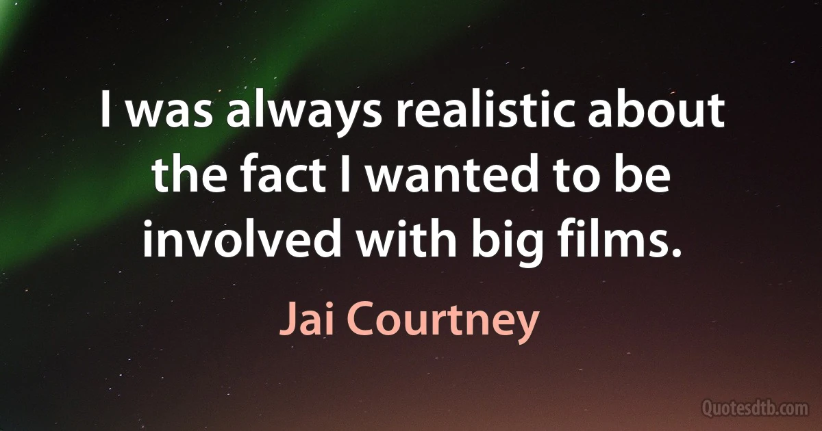 I was always realistic about the fact I wanted to be involved with big films. (Jai Courtney)