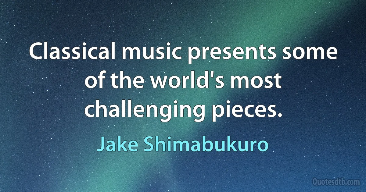 Classical music presents some of the world's most challenging pieces. (Jake Shimabukuro)