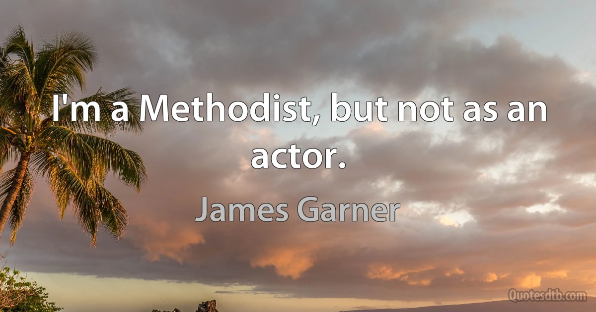 I'm a Methodist, but not as an actor. (James Garner)