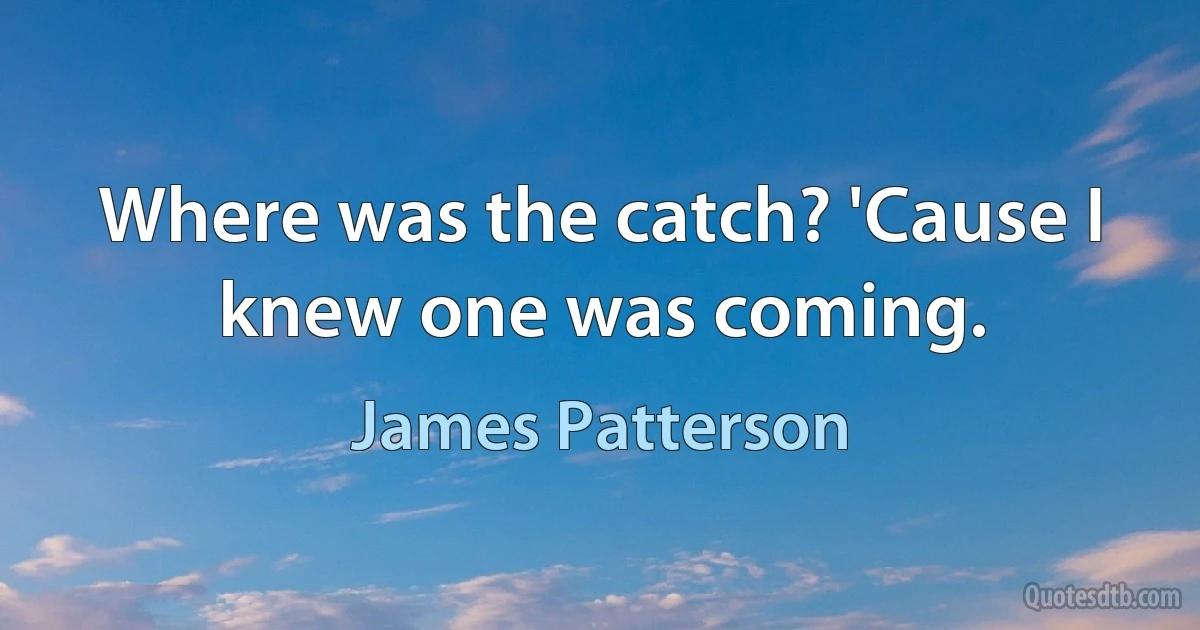 Where was the catch? 'Cause I knew one was coming. (James Patterson)