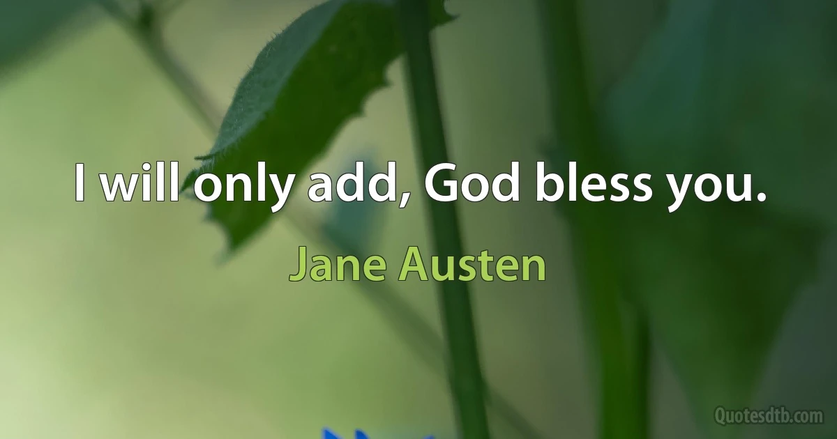 I will only add, God bless you. (Jane Austen)