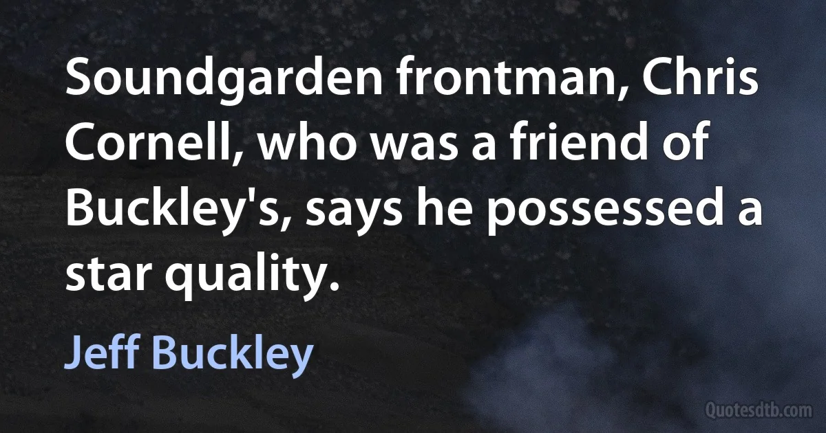 Soundgarden frontman, Chris Cornell, who was a friend of Buckley's, says he possessed a star quality. (Jeff Buckley)