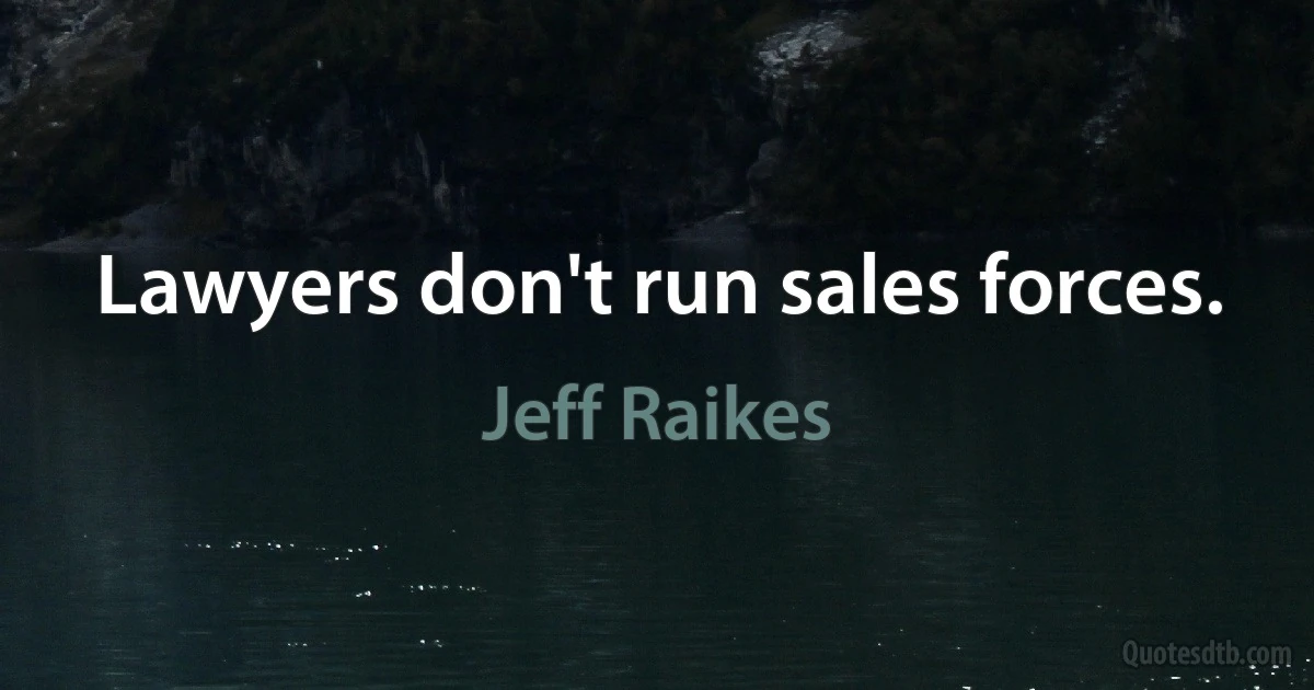 Lawyers don't run sales forces. (Jeff Raikes)