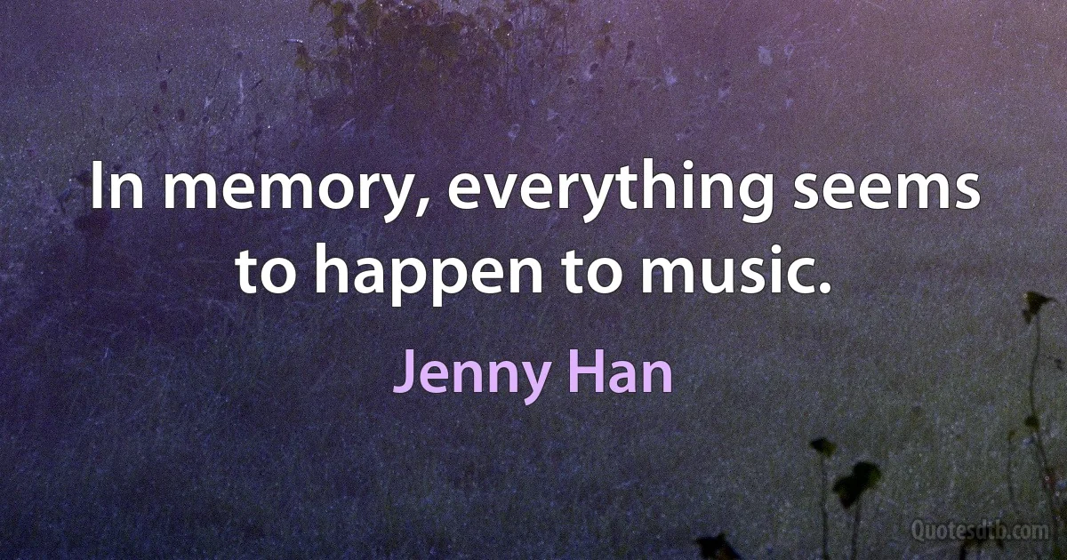 In memory, everything seems to happen to music. (Jenny Han)